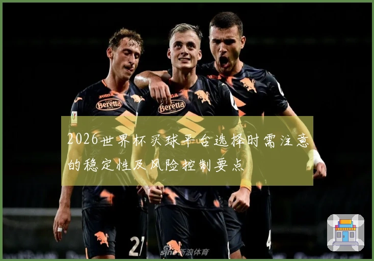 2026世界杯买球平台选择时需注意的稳定性及风险控制要点