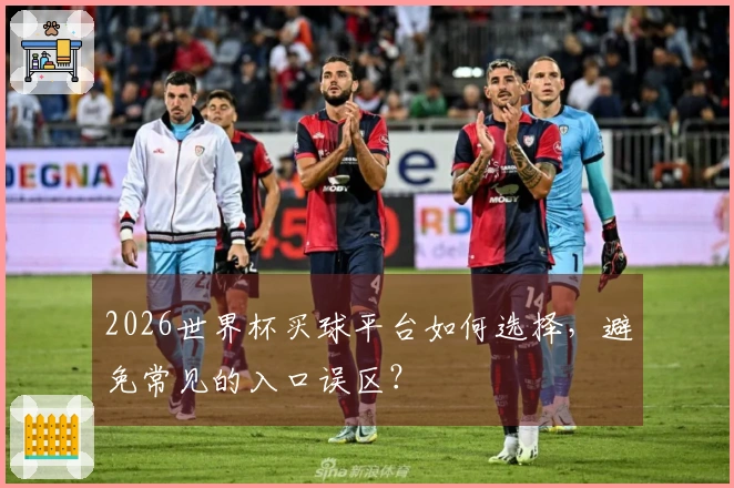 2026世界杯买球平台如何选择，避免常见的入口误区？