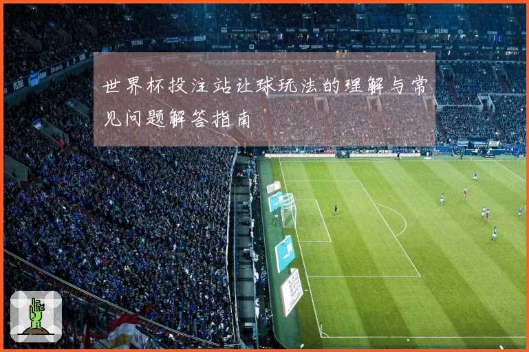 世界杯投注站让球玩法的理解与常见问题解答指南